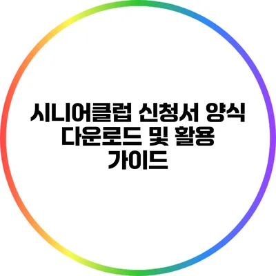 시니어클럽 신청서 양식 다운로드 및 활용 가이드