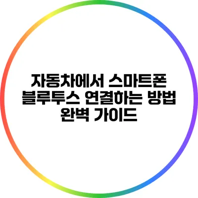 자동차에서 스마트폰 블루투스 연결하는 방법: 완벽 가이드