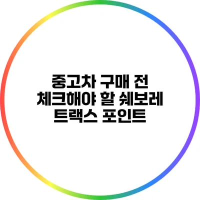 중고차 구매 전 체크해야 할 쉐보레 트랙스 포인트