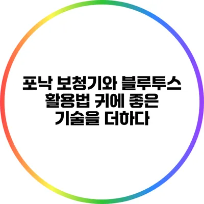 포낙 보청기와 블루투스 활용법: 귀에 좋은 기술을 더하다